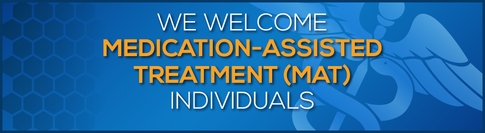 We Welcome Medication-Assisted Treatment (MAT) Individuals